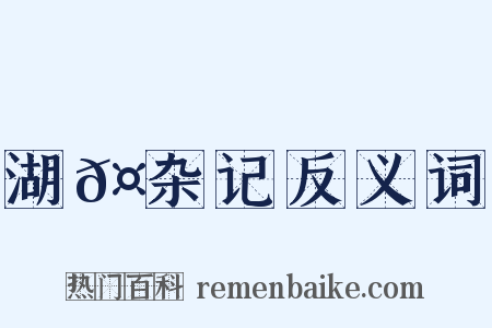 湖𤲬杂记反义词是什么意思的图片